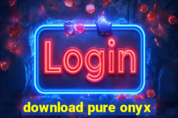 download pure onyx